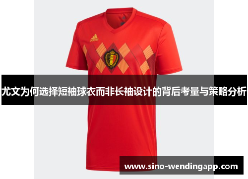 尤文为何选择短袖球衣而非长袖设计的背后考量与策略分析