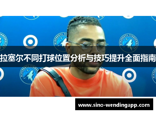 拉塞尔不同打球位置分析与技巧提升全面指南
