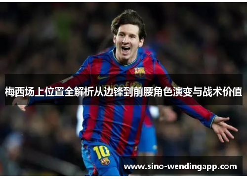 梅西场上位置全解析从边锋到前腰角色演变与战术价值