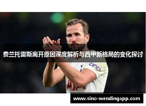 费兰托雷斯离开原因深度解析与西甲新格局的变化探讨