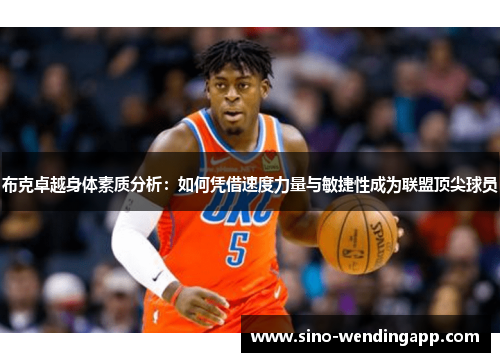 布克卓越身体素质分析:如何凭借速度力量与敏捷性成为联盟顶尖球员 布克卓越身体素质分析:如何凭借速度力量与敏捷性成为联盟顶尖球员