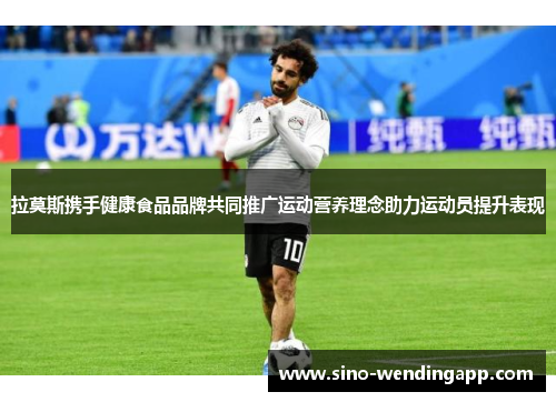 拉莫斯携手健康食品品牌共同推广运动营养理念助力运动员提升表现 拉莫斯携手健康食品品牌共同推广运动营养理念助力运动员提升表现