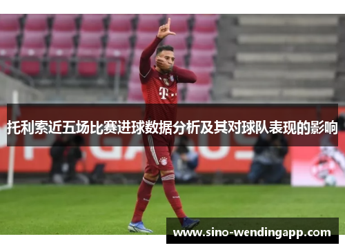 托利索近五场比赛进球数据分析及其对球队表现的影响 托利索近五场比赛进球数据分析及其对球队表现的影响