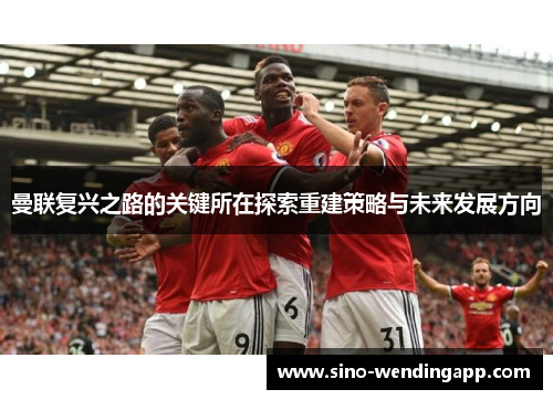 曼联复兴之路的关键所在探索重建策略与未来发展方向 曼联复兴之路的关键所在探索重建策略与未来发展方向