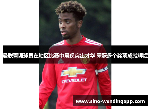 曼联青训球员在地区比赛中展现突出才华 荣获多个奖项成就辉煌 曼联青训球员在地区比赛中展现突出才华 荣获多个奖项成就辉煌