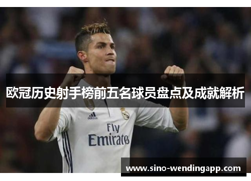 欧冠历史射手榜前五名球员盘点及成就解析
