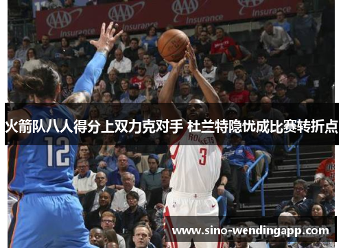 火箭队八人得分上双力克对手 杜兰特隐忧成比赛转折点 火箭队八人得分上双力克对手 杜兰特隐忧成比赛转折点