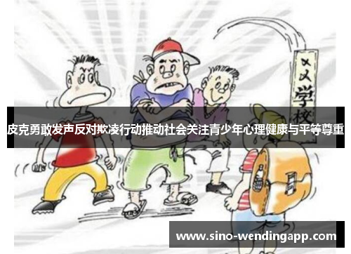 皮克勇敢发声反对欺凌行动推动社会关注青少年心理健康与平等尊重