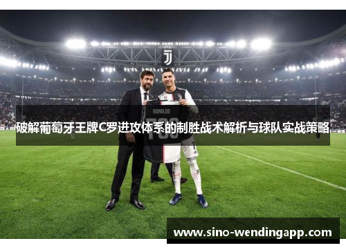 破解葡萄牙王牌C罗进攻体系的制胜战术解析与球队实战策略