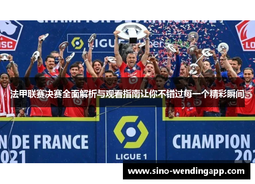 法甲联赛决赛全面解析与观看指南让你不错过每一个精彩瞬间 法甲联赛决赛全面解析与观看指南让你不错过每一个精彩瞬间