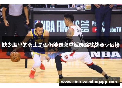 缺少库里的勇士是否仍能逆袭重返巅峰挑战赛季困境