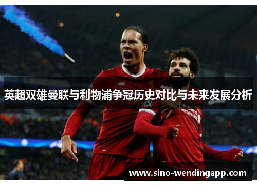 英超双雄曼联与利物浦争冠历史对比与未来发展分析 英超双雄曼联与利物浦争冠历史对比与未来发展分析