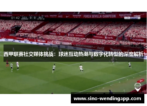 西甲联赛社交媒体挑战：球迷互动热潮与数字化转型的深度解析