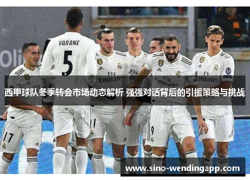 西甲球队冬季转会市场动态解析 强强对话背后的引援策略与挑战 西甲球队冬季转会市场动态解析 强强对话背后的引援策略与挑战