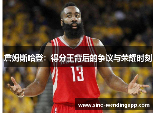 詹姆斯哈登：得分王背后的争议与荣耀时刻