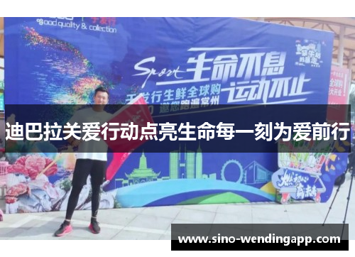 迪巴拉关爱行动点亮生命每一刻为爱前行