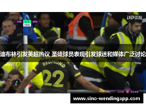 迪布林引发英超热议 圣徒球员表现引发球迷和媒体广泛讨论