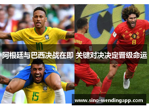 阿根廷与巴西决战在即 关键对决决定晋级命运