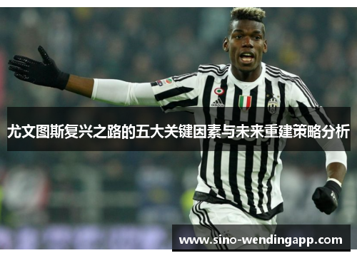尤文图斯复兴之路的五大关键因素与未来重建策略分析