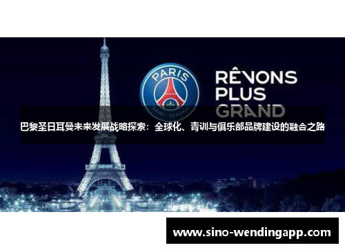 巴黎圣日耳曼未来发展战略探索：全球化、青训与俱乐部品牌建设的融合之路