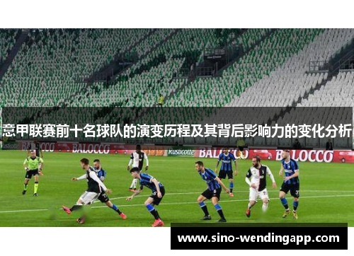 意甲联赛前十名球队的演变历程及其背后影响力的变化分析 意甲联赛前十名球队的演变历程及其背后影响力的变化分析