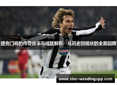 捷克门将的传奇故事与成就解析：从历史到现状的全面回顾