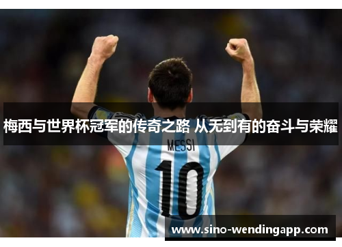 梅西与世界杯冠军的传奇之路 从无到有的奋斗与荣耀