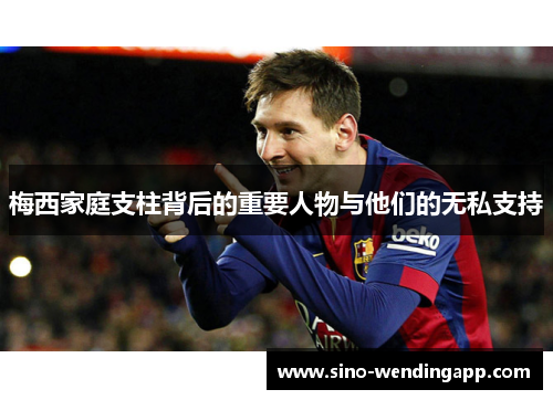 梅西家庭支柱背后的重要人物与他们的无私支持