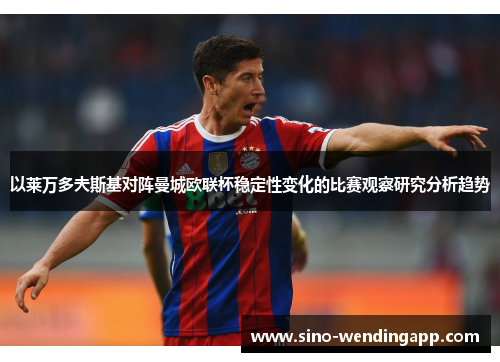 以莱万多夫斯基对阵曼城欧联杯稳定性变化的比赛观察研究分析趋势