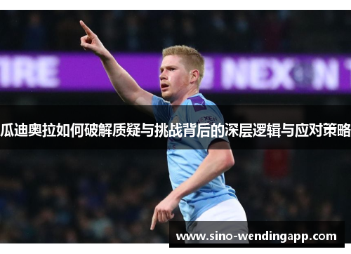 瓜迪奥拉如何破解质疑与挑战背后的深层逻辑与应对策略 瓜迪奥拉如何破解质疑与挑战背后的深层逻辑与应对策略