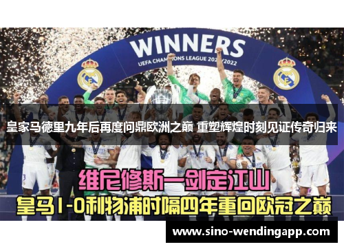 皇家马德里九年后再度问鼎欧洲之巅 重塑辉煌时刻见证传奇归来 皇家马德里九年后再度问鼎欧洲之巅 重塑辉煌时刻见证传奇归来
