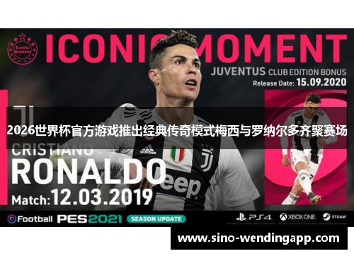 2026世界杯官方游戏推出经典传奇模式梅西与罗纳尔多齐聚赛场
