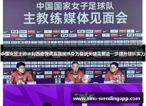 中国女足主帅米利西奇强调高强度热身为备战关键需要进一步提升球队实力