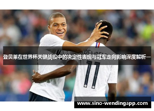 登贝莱在世界杯关键战役中的决定性表现与冠军走向影响深度解析一