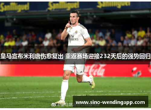 皇马宣布米利唐伤愈复出 重返赛场迎接232天后的强势回归 皇马宣布米利唐伤愈复出 重返赛场迎接232天后的强势回归
