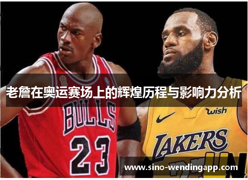 老詹在奥运赛场上的辉煌历程与影响力分析
