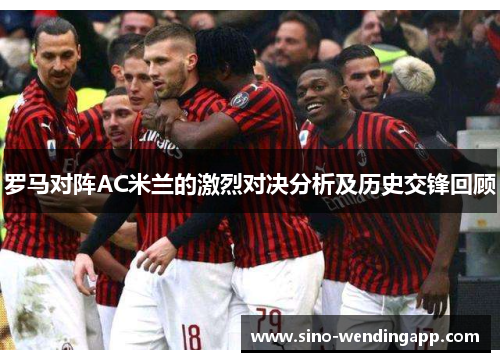 罗马对阵AC米兰的激烈对决分析及历史交锋回顾 罗马对阵AC米兰的激烈对决分析及历史交锋回顾