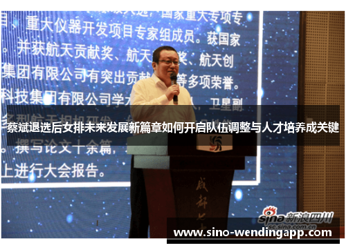 蔡斌退选后女排未来发展新篇章如何开启队伍调整与人才培养成关键