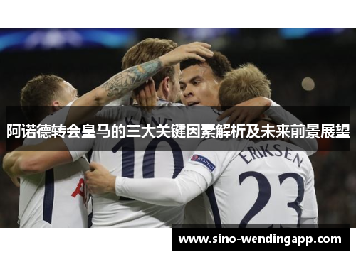 阿诺德转会皇马的三大关键因素解析及未来前景展望