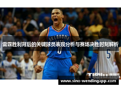 雷霆胜利背后的关键球员表现分析与赛场决胜时刻解析