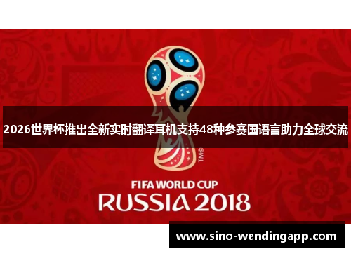 2026世界杯推出全新实时翻译耳机支持48种参赛国语言助力全球交流