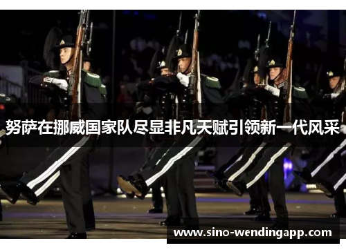 努萨在挪威国家队尽显非凡天赋引领新一代风采