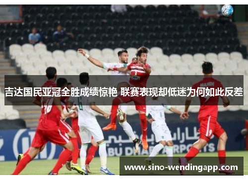 吉达国民亚冠全胜成绩惊艳 联赛表现却低迷为何如此反差