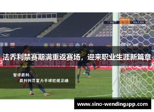 法乔利禁赛期满重返赛场，迎来职业生涯新篇章