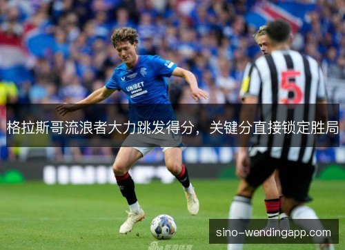格拉斯哥流浪者大力跳发得分，关键分直接锁定胜局