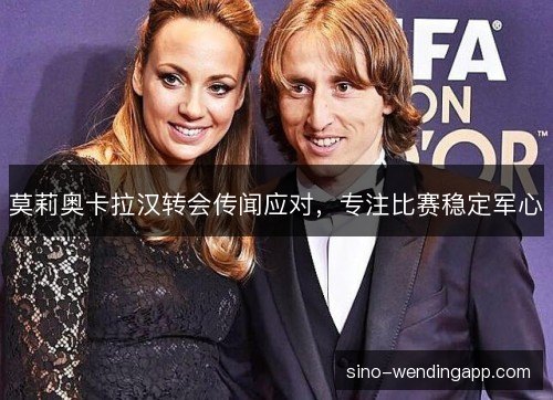 莫莉奥卡拉汉转会传闻应对,专注比赛稳定军心 莫莉奥卡拉汉转会传闻应对,专注比赛稳定军心
