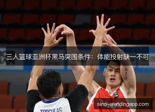 三人篮球亚洲杯黑马突围条件：体能投射缺一不可